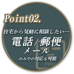 Point02. 自宅から気軽に相談したい・電話、郵便、メールのみでの対応も可能